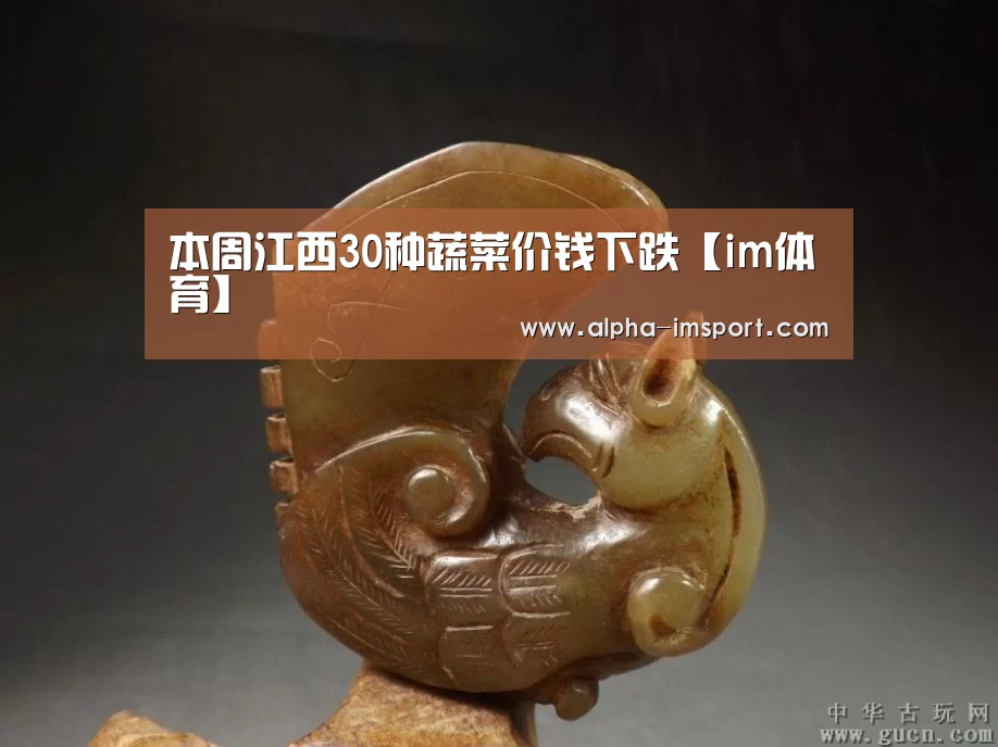 本周江西30种蔬菜价钱下跌【im体育】(图3) im体育下载