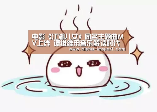电影《江湖儿女》同名主题曲MV上线 谭维维用音乐解读时代情义:im体育官网(图2) im体育下载