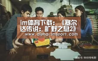 im体育下载:《塞尔达传说:旷野之息2》跳票!