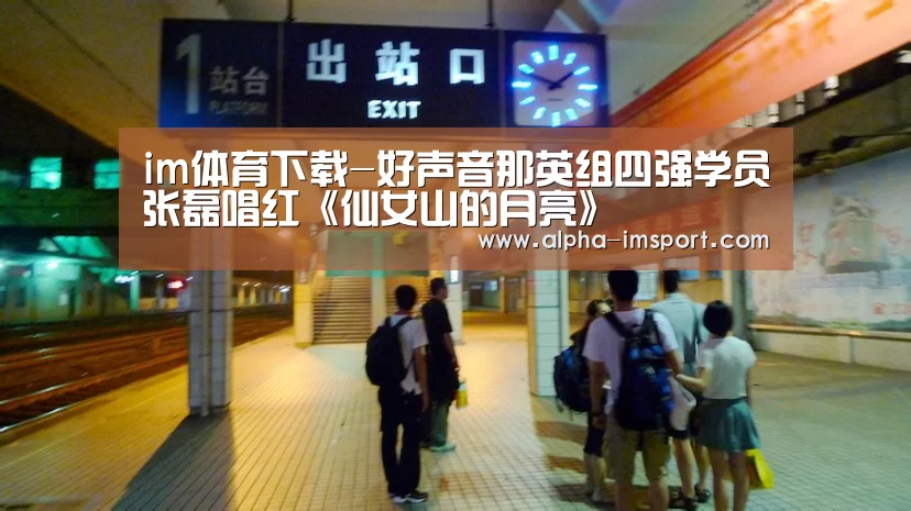 im体育下载-好声音那英组四强学员张磊唱红《仙女山的月亮》