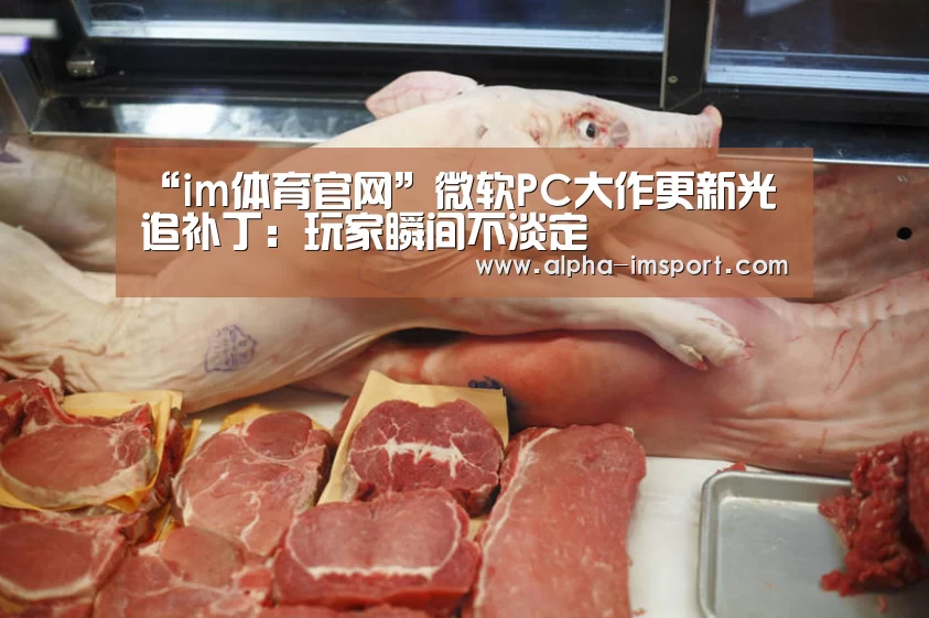 “im体育官网”微软PC大作更新光追补丁:玩家瞬间不淡定(图3) im体育官网