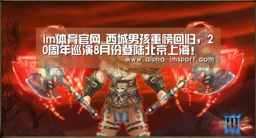 im体育官网_西城男孩重磅回归，20周年巡演8月份登陆北京上海！