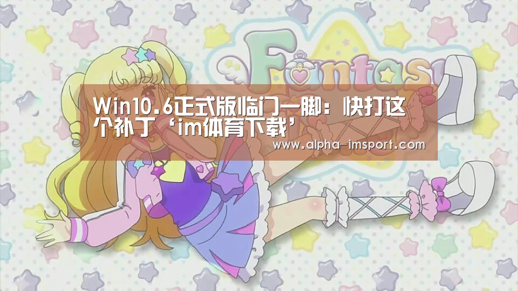 Win10.6正式版临门一脚:快打这个补丁‘im体育下载’(图2) im体育下载
