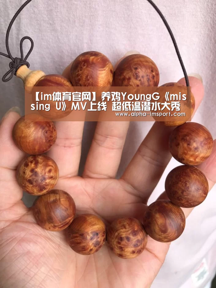 【im体育官网】养鸡YoungG《missing U》MV上线 超低温潜水大秀身材